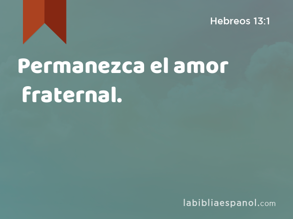 Permanezca el amor fraternal. - Hebreos 13:1