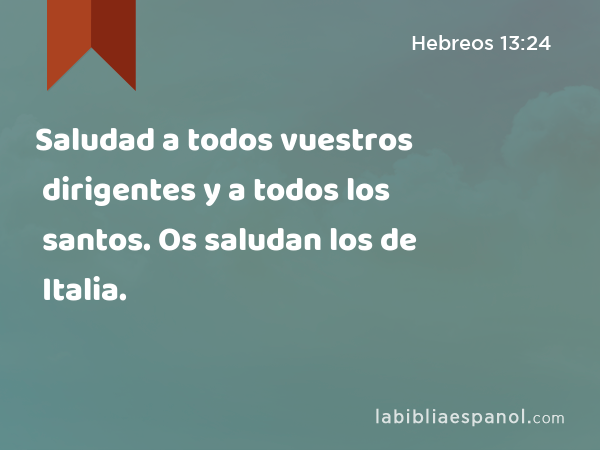 Saludad a todos vuestros dirigentes y a todos los santos. Os saludan los de Italia. - Hebreos 13:24