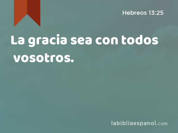 La gracia sea con todos vosotros. - Hebreos 13:25