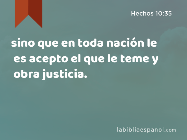 sino que en toda nación le es acepto el que le teme y obra justicia. - Hechos 10:35