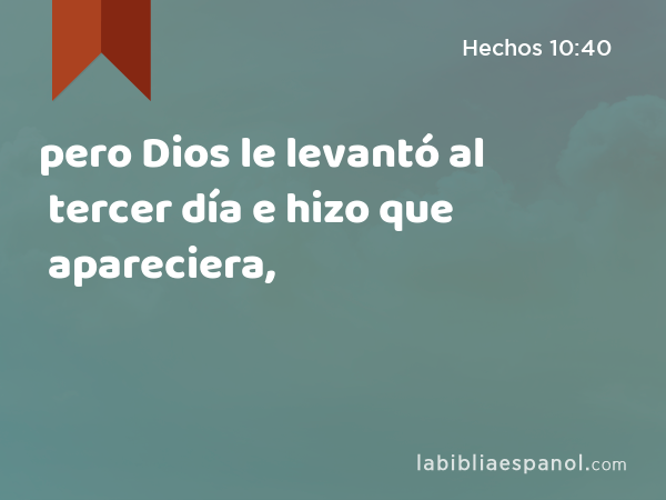 pero Dios le levantó al tercer día e hizo que apareciera, - Hechos 10:40