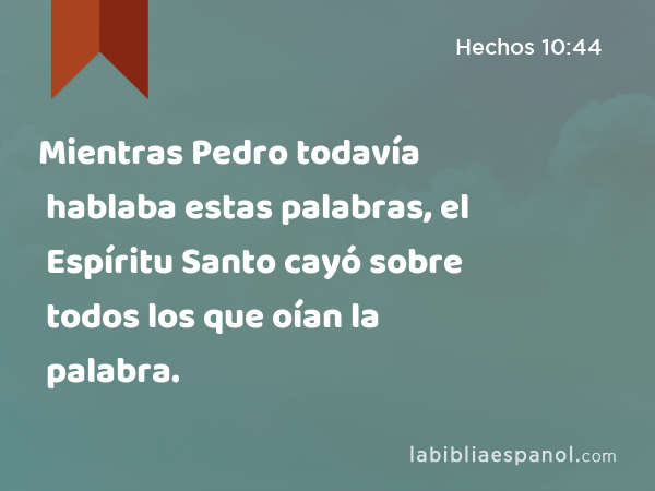 Mientras Pedro todavía hablaba estas palabras, el Espíritu Santo cayó sobre todos los que oían la palabra. - Hechos 10:44