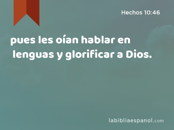 pues les oían hablar en lenguas y glorificar a Dios. - Hechos 10:46