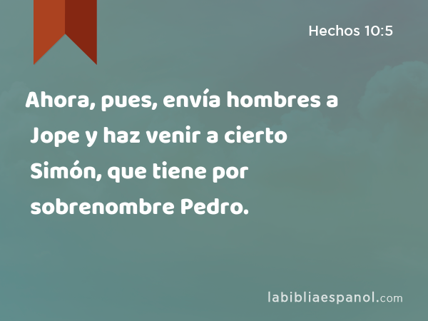 Ahora, pues, envía hombres a Jope y haz venir a cierto Simón, que tiene por sobrenombre Pedro. - Hechos 10:5