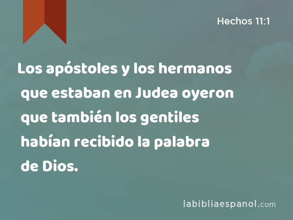 Los apóstoles y los hermanos que estaban en Judea oyeron que también los gentiles habían recibido la palabra de Dios. - Hechos 11:1