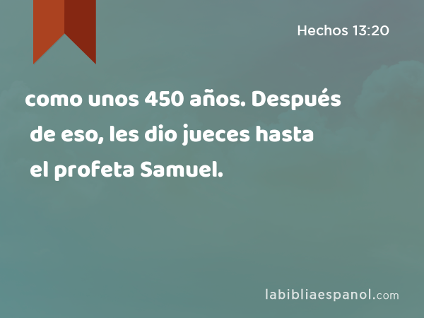 como unos 450 años. Después de eso, les dio jueces hasta el profeta Samuel. - Hechos 13:20