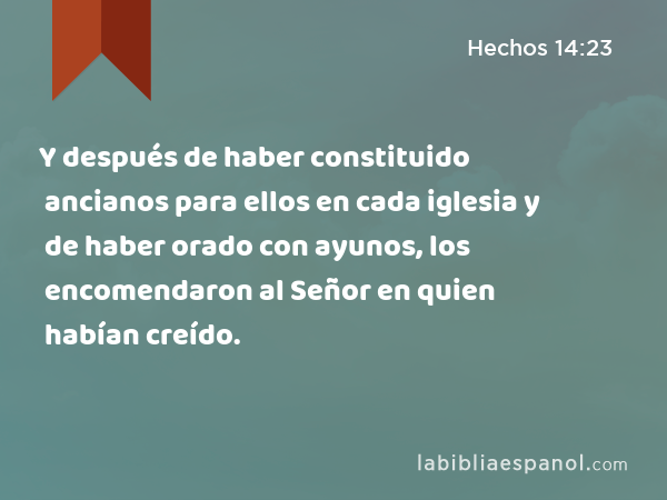 Y después de haber constituido ancianos para ellos en cada iglesia y de haber orado con ayunos, los encomendaron al Señor en quien habían creído. - Hechos 14:23