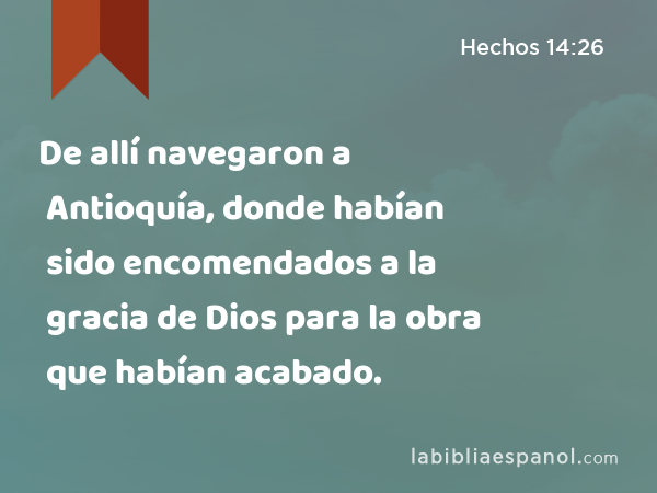 De allí navegaron a Antioquía, donde habían sido encomendados a la gracia de Dios para la obra que habían acabado. - Hechos 14:26