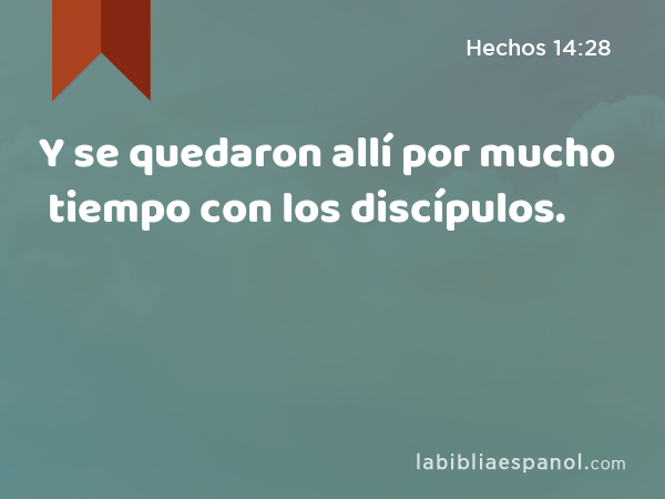 Y se quedaron allí por mucho tiempo con los discípulos. - Hechos 14:28