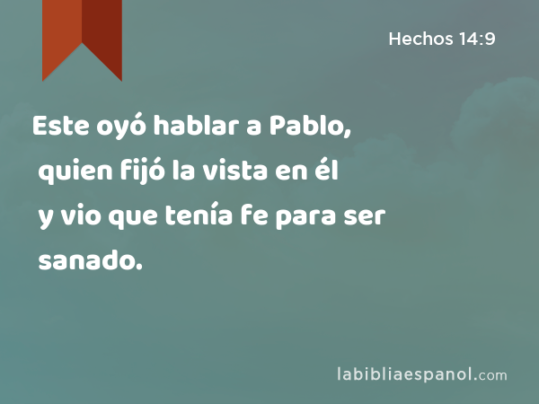 Este oyó hablar a Pablo, quien fijó la vista en él y vio que tenía fe para ser sanado. - Hechos 14:9