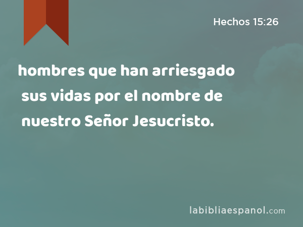 hombres que han arriesgado sus vidas por el nombre de nuestro Señor Jesucristo. - Hechos 15:26