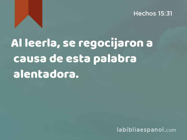 Al leerla, se regocijaron a causa de esta palabra alentadora. - Hechos 15:31