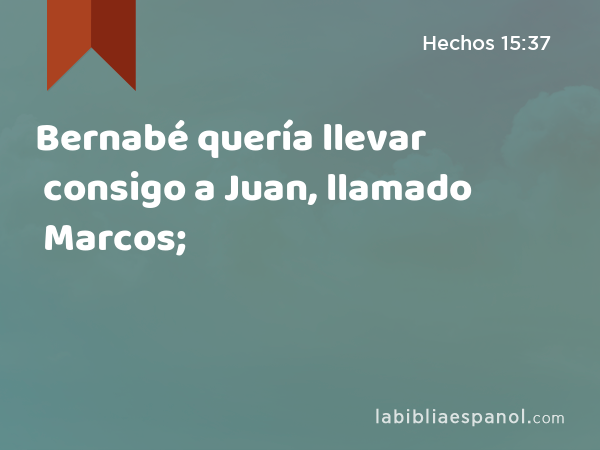 Bernabé quería llevar consigo a Juan, llamado Marcos; - Hechos 15:37