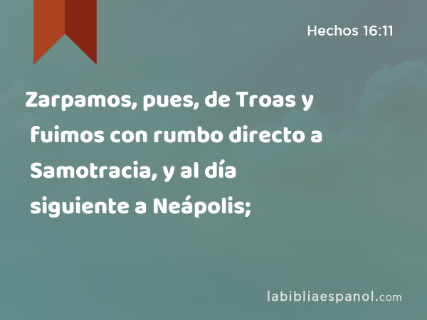 Zarpamos, pues, de Troas y fuimos con rumbo directo a Samotracia, y al día siguiente a Neápolis; - Hechos 16:11