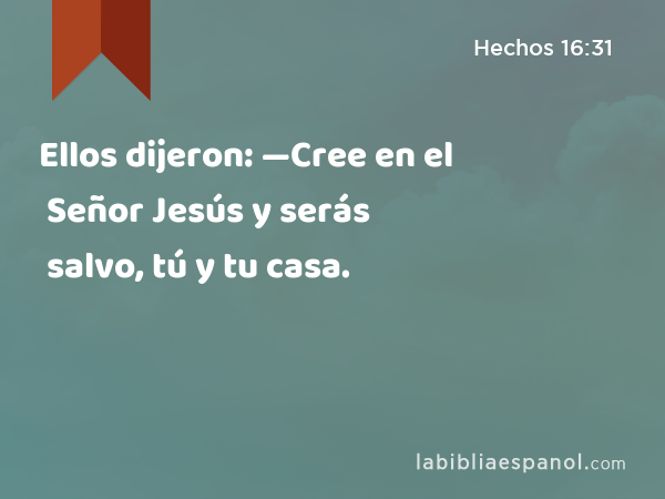 Ellos dijeron: —Cree en el Señor Jesús y serás salvo, tú y tu casa. - Hechos 16:31