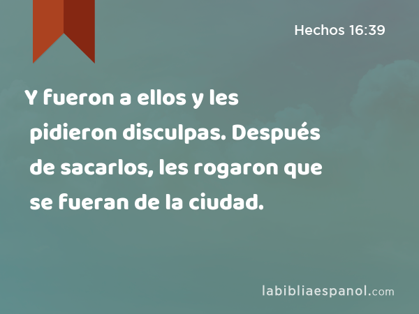 Y fueron a ellos y les pidieron disculpas. Después de sacarlos, les rogaron que se fueran de la ciudad. - Hechos 16:39