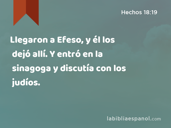 Llegaron a Efeso, y él los dejó allí. Y entró en la sinagoga y discutía con los judíos. - Hechos 18:19