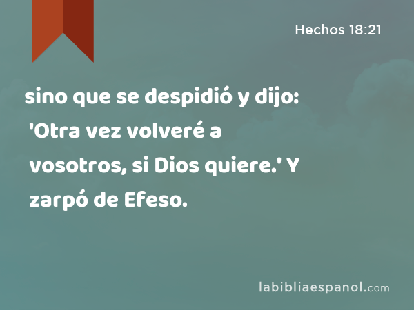 sino que se despidió y dijo: 'Otra vez volveré a vosotros, si Dios quiere.' Y zarpó de Efeso. - Hechos 18:21