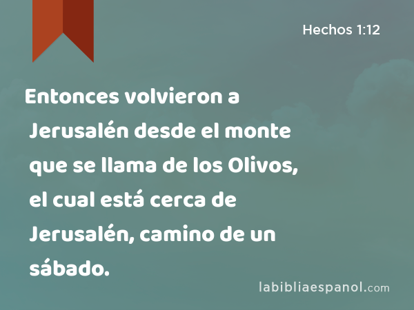 Entonces volvieron a Jerusalén desde el monte que se llama de los Olivos, el cual está cerca de Jerusalén, camino de un sábado. - Hechos 1:12