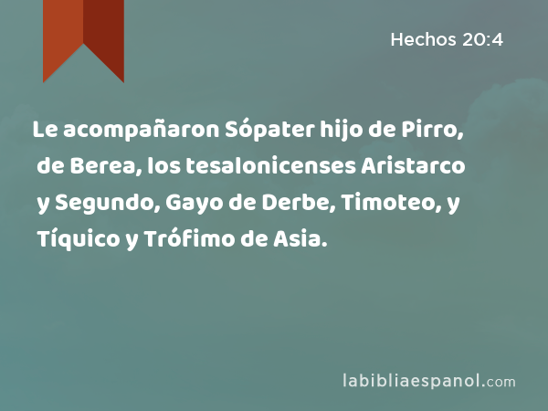 Le acompañaron Sópater hijo de Pirro, de Berea, los tesalonicenses Aristarco y Segundo, Gayo de Derbe, Timoteo, y Tíquico y Trófimo de Asia. - Hechos 20:4