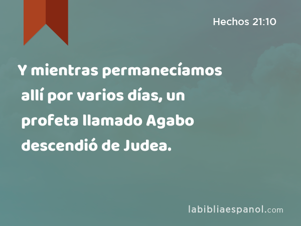 Y mientras permanecíamos allí por varios días, un profeta llamado Agabo descendió de Judea. - Hechos 21:10