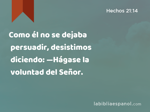 Como él no se dejaba persuadir, desistimos diciendo: —Hágase la voluntad del Señor. - Hechos 21:14