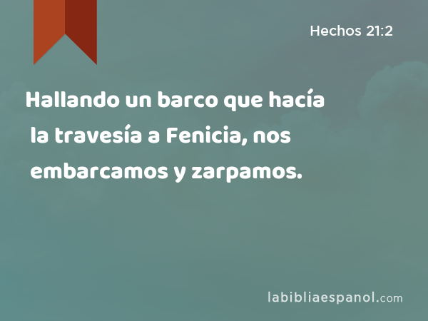 Hallando un barco que hacía la travesía a Fenicia, nos embarcamos y zarpamos. - Hechos 21:2