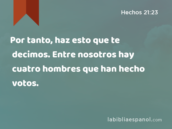 Por tanto, haz esto que te decimos. Entre nosotros hay cuatro hombres que han hecho votos. - Hechos 21:23