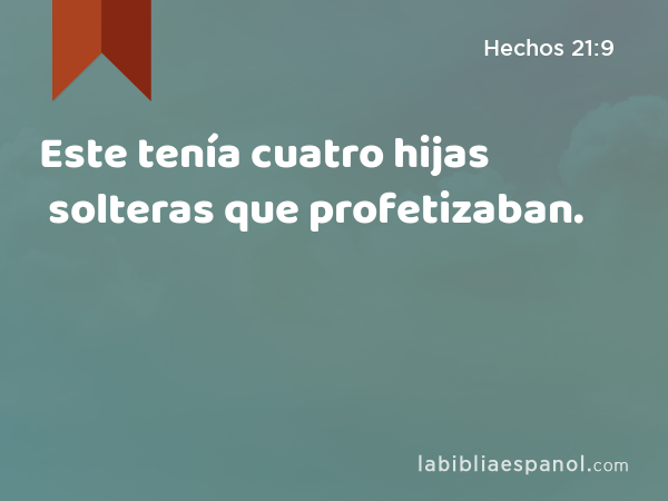 Este tenía cuatro hijas solteras que profetizaban. - Hechos 21:9