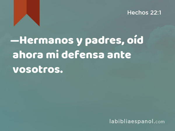 —Hermanos y padres, oíd ahora mi defensa ante vosotros. - Hechos 22:1