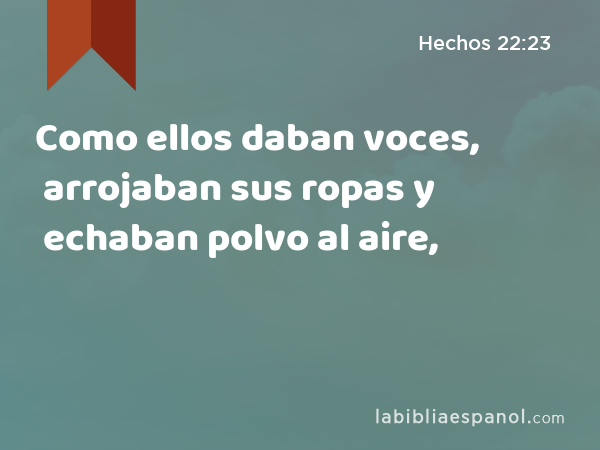 Como ellos daban voces, arrojaban sus ropas y echaban polvo al aire, - Hechos 22:23