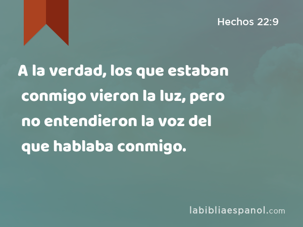 A la verdad, los que estaban conmigo vieron la luz, pero no entendieron la voz del que hablaba conmigo. - Hechos 22:9