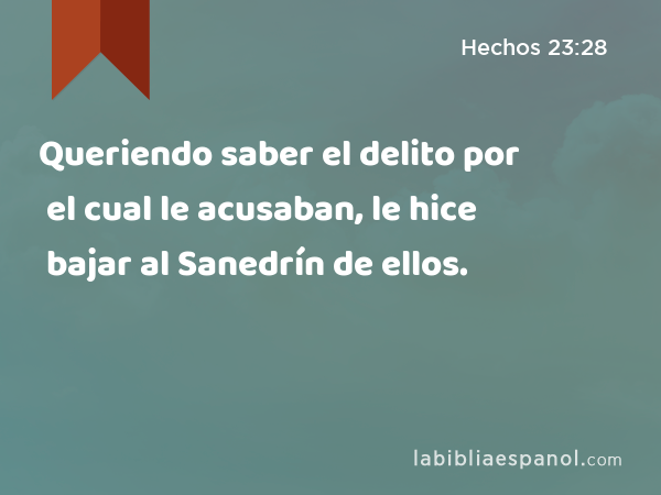 Queriendo saber el delito por el cual le acusaban, le hice bajar al Sanedrín de ellos. - Hechos 23:28