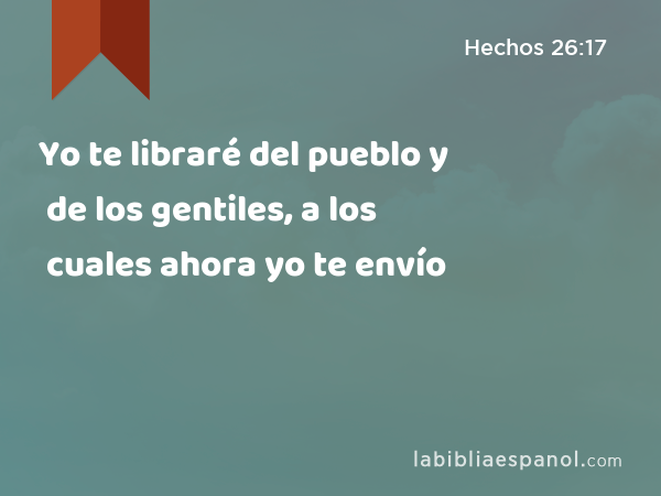 Yo te libraré del pueblo y de los gentiles, a los cuales ahora yo te envío - Hechos 26:17