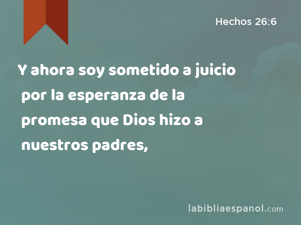 Y ahora soy sometido a juicio por la esperanza de la promesa que Dios hizo a nuestros padres, - Hechos 26:6