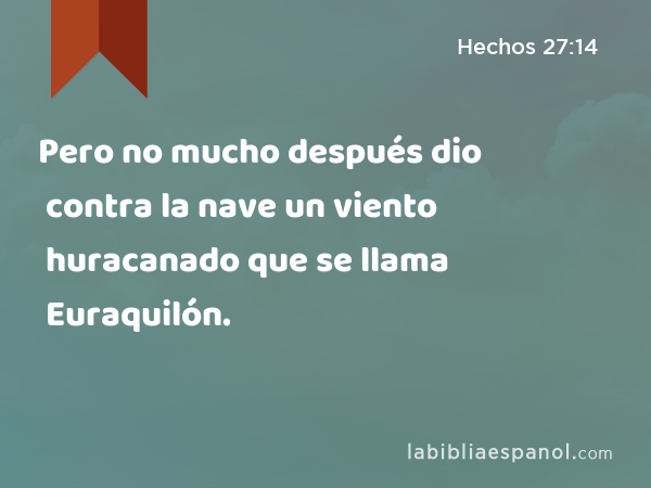 Pero no mucho después dio contra la nave un viento huracanado que se llama Euraquilón. - Hechos 27:14