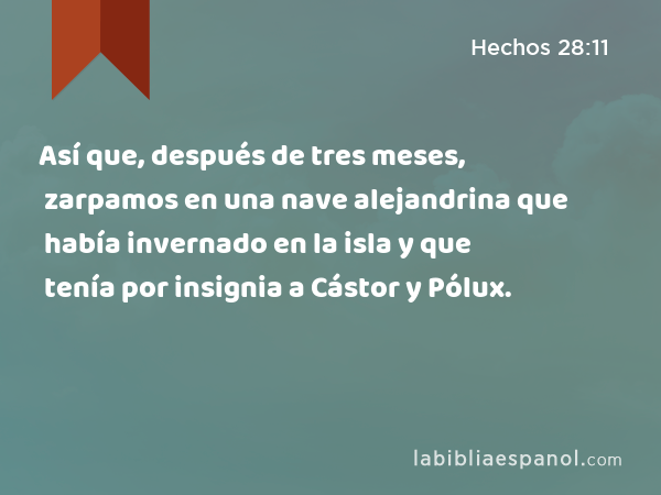 Así que, después de tres meses, zarpamos en una nave alejandrina que había invernado en la isla y que tenía por insignia a Cástor y Pólux. - Hechos 28:11