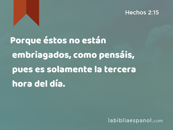 Porque éstos no están embriagados, como pensáis, pues es solamente la tercera hora del día. - Hechos 2:15