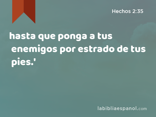 hasta que ponga a tus enemigos por estrado de tus pies.' - Hechos 2:35