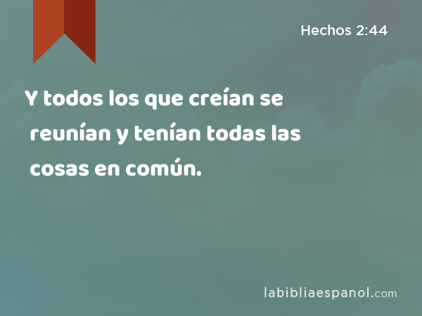 Y todos los que creían se reunían y tenían todas las cosas en común. - Hechos 2:44