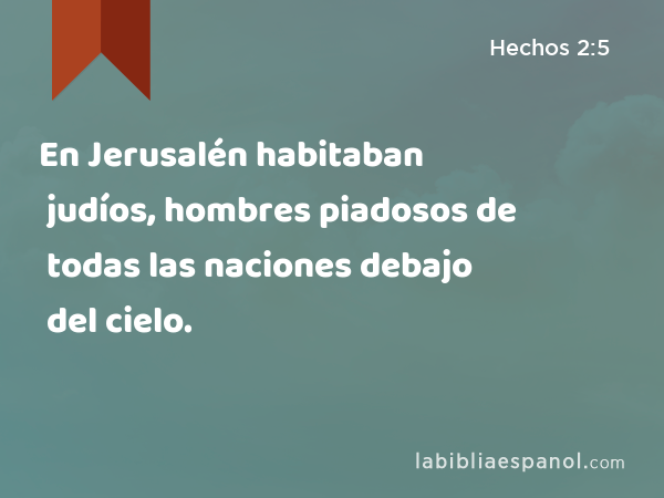 En Jerusalén habitaban judíos, hombres piadosos de todas las naciones debajo del cielo. - Hechos 2:5