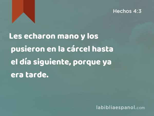 Les echaron mano y los pusieron en la cárcel hasta el día siguiente, porque ya era tarde. - Hechos 4:3