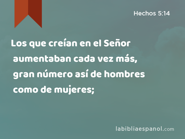 Los que creían en el Señor aumentaban cada vez más, gran número así de hombres como de mujeres; - Hechos 5:14