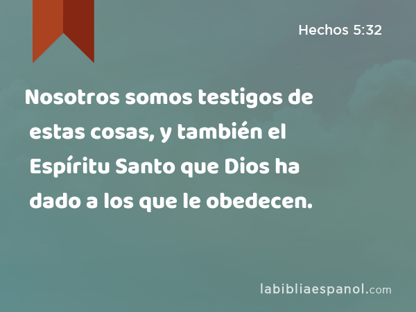 Nosotros somos testigos de estas cosas, y también el Espíritu Santo que Dios ha dado a los que le obedecen. - Hechos 5:32