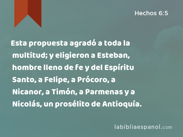 Esta propuesta agradó a toda la multitud; y eligieron a Esteban, hombre lleno de fe y del Espíritu Santo, a Felipe, a Prócoro, a Nicanor, a Timón, a Parmenas y a Nicolás, un prosélito de Antioquía. - Hechos 6:5