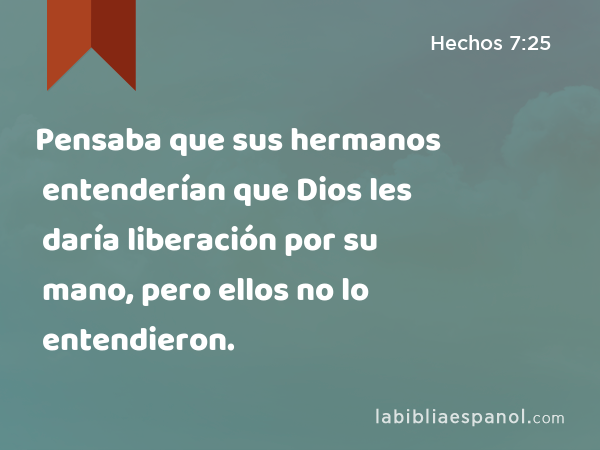 Pensaba que sus hermanos entenderían que Dios les daría liberación por su mano, pero ellos no lo entendieron. - Hechos 7:25