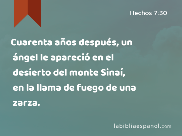 Cuarenta años después, un ángel le apareció en el desierto del monte Sinaí, en la llama de fuego de una zarza. - Hechos 7:30