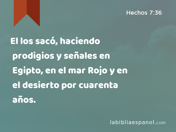 El los sacó, haciendo prodigios y señales en Egipto, en el mar Rojo y en el desierto por cuarenta años. - Hechos 7:36