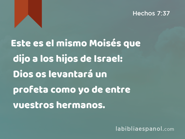 Este es el mismo Moisés que dijo a los hijos de Israel: Dios os levantará un profeta como yo de entre vuestros hermanos. - Hechos 7:37