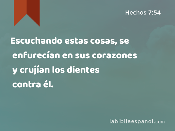 Escuchando estas cosas, se enfurecían en sus corazones y crujían los dientes contra él. - Hechos 7:54